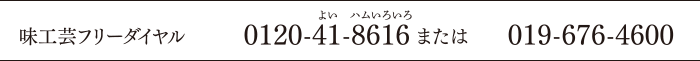 味工芸フリーダイヤル 0120-41-8616 または 019-676-4600
