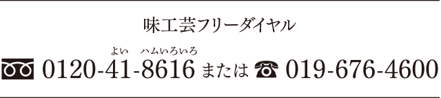 味工芸フリーダイヤル 0120-41-8616 または 019-676-4600